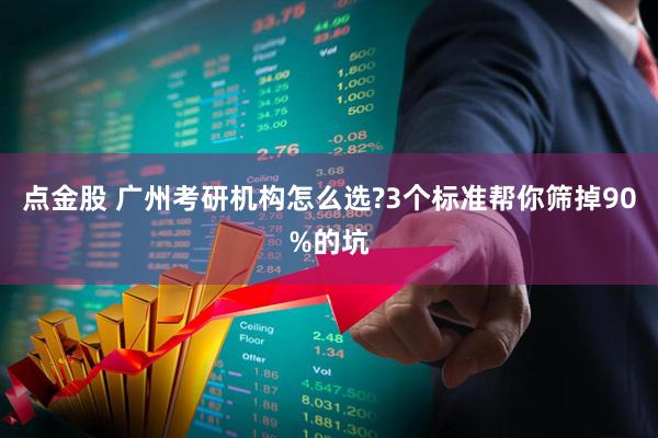点金股 广州考研机构怎么选?3个标准帮你筛掉90%的坑