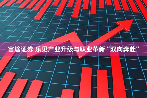 富途证券 乐见产业升级与职业革新“双向奔赴”