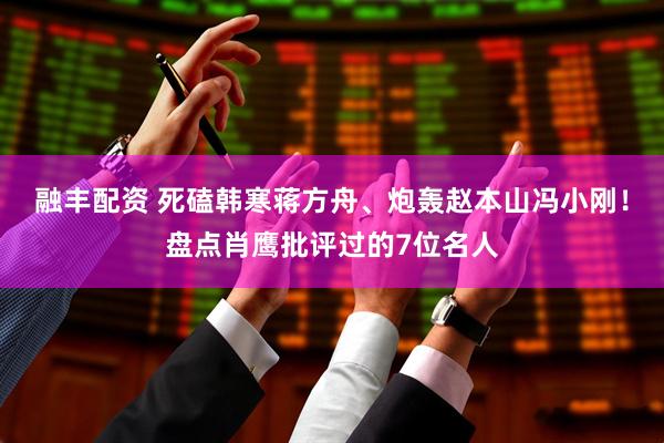 融丰配资 死磕韩寒蒋方舟、炮轰赵本山冯小刚！盘点肖鹰批评过的7位名人